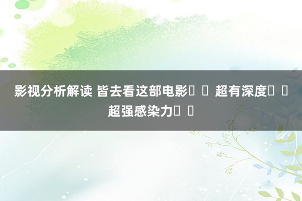 影视分析解读 皆去看这部电影❗️超有深度❗️超强感染力❗️