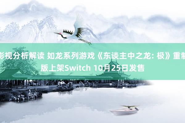 影视分析解读 如龙系列游戏《东谈主中之龙: 极》重制版上架Switch 10月25日发售