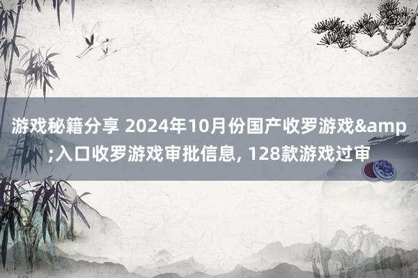 游戏秘籍分享 2024年10月份国产收罗游戏&入口收罗游戏审批信息, 128款游戏过审