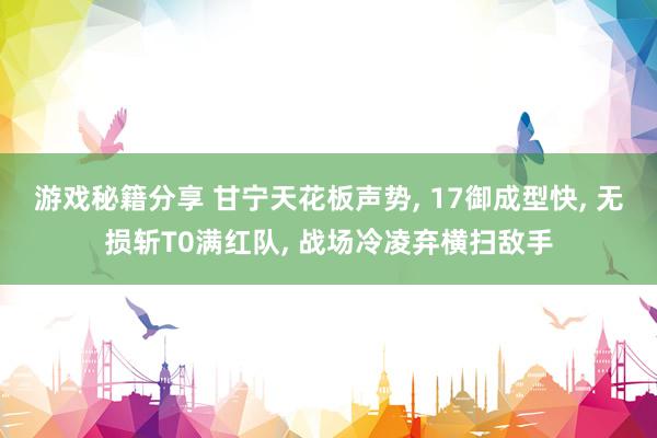 游戏秘籍分享 甘宁天花板声势, 17御成型快, 无损斩T0满红队, 战场冷凌弃横扫敌手