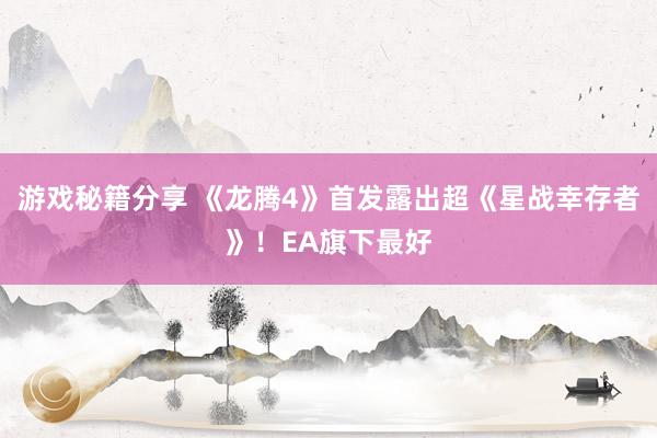 游戏秘籍分享 《龙腾4》首发露出超《星战幸存者》！EA旗下最好