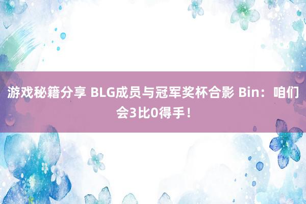 游戏秘籍分享 BLG成员与冠军奖杯合影 Bin：咱们会3比0得手！