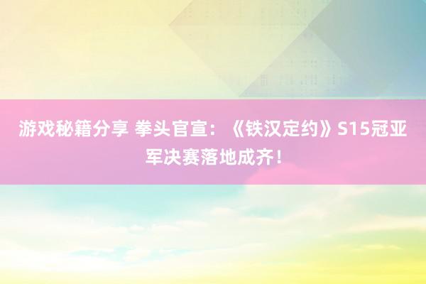 游戏秘籍分享 拳头官宣：《铁汉定约》S15冠亚军决赛落地成齐！