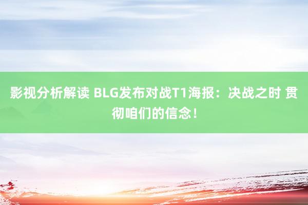 影视分析解读 BLG发布对战T1海报：决战之时 贯彻咱们的信念！