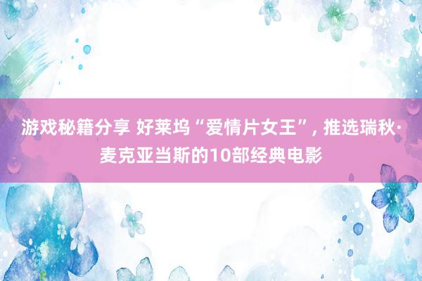 游戏秘籍分享 好莱坞“爱情片女王”, 推选瑞秋·麦克亚当斯的10部经典电影