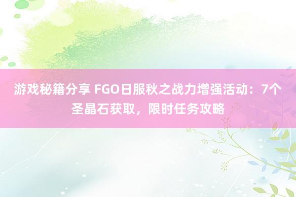 游戏秘籍分享 FGO日服秋之战力增强活动：7个圣晶石获取，限时任务攻略