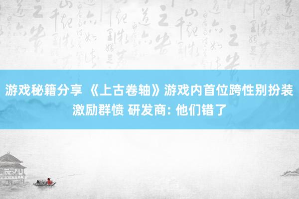 游戏秘籍分享 《上古卷轴》游戏内首位跨性别扮装激励群愤 研发商: 他们错了