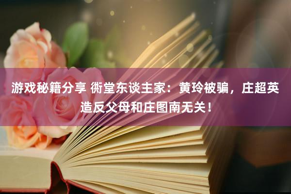 游戏秘籍分享 衖堂东谈主家：黄玲被骗，庄超英造反父母和庄图南无关！