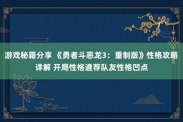 游戏秘籍分享 《勇者斗恶龙3：重制版》性格攻略详解 开局性格遴荐队友性格凹点