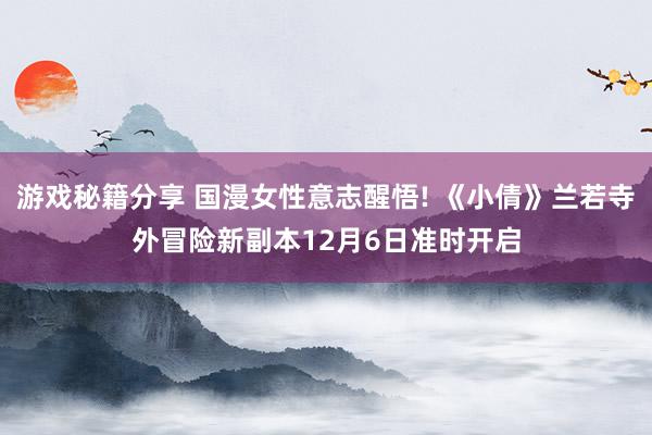 游戏秘籍分享 国漫女性意志醒悟! 《小倩》兰若寺外冒险新副本12月6日准时开启