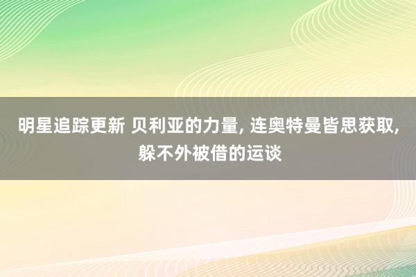 明星追踪更新 贝利亚的力量, 连奥特曼皆思获取, 躲不外被借的运谈