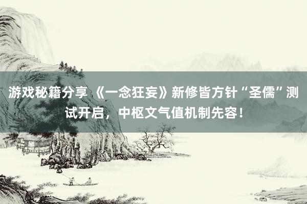 游戏秘籍分享 《一念狂妄》新修皆方针“圣儒”测试开启，中枢文气值机制先容！