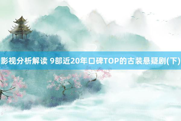 影视分析解读 9部近20年口碑TOP的古装悬疑剧(下)