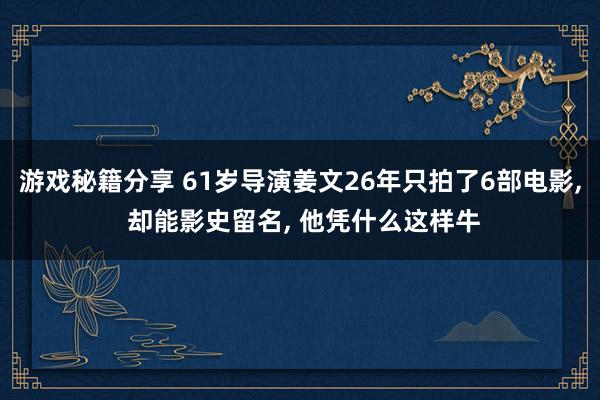 游戏秘籍分享 61岁导演姜文26年只拍了6部电影, 却能影史留名, 他凭什么这样牛