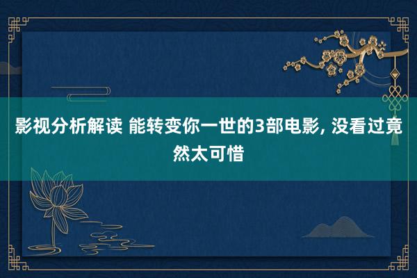 影视分析解读 能转变你一世的3部电影, 没看过竟然太可惜