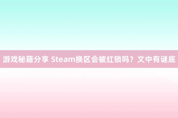 游戏秘籍分享 Steam换区会被红锁吗？文中有谜底