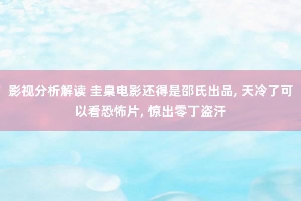 影视分析解读 圭臬电影还得是邵氏出品, 天冷了可以看恐怖片, 惊出零丁盗汗