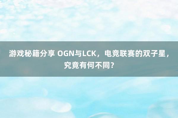 游戏秘籍分享 OGN与LCK，电竞联赛的双子星，究竟有何不同？