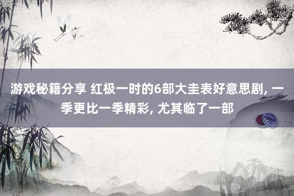 游戏秘籍分享 红极一时的6部大圭表好意思剧, 一季更比一季精彩, 尤其临了一部