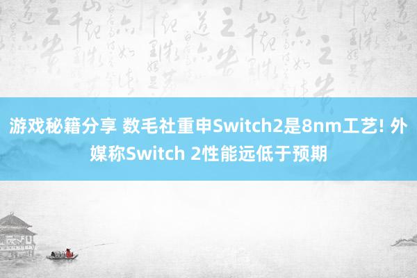 游戏秘籍分享 数毛社重申Switch2是8nm工艺! 外媒称Switch 2性能远低于预期