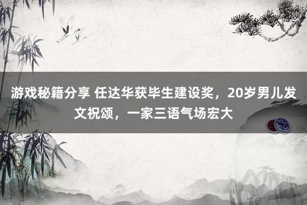 游戏秘籍分享 任达华获毕生建设奖，20岁男儿发文祝颂，一家三语气场宏大