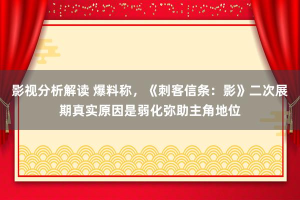 影视分析解读 爆料称，《刺客信条：影》二次展期真实原因是弱化弥助主角地位