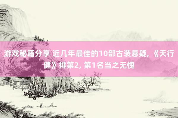 游戏秘籍分享 近几年最佳的10部古装悬疑, 《天行健》排第2, 第1名当之无愧