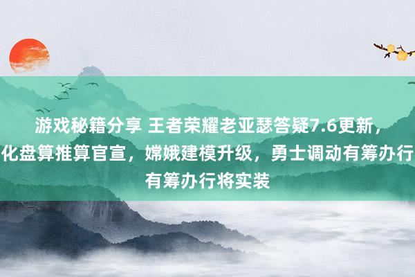 游戏秘籍分享 王者荣耀老亚瑟答疑7.6更新，多项优化盘算推算官宣，嫦娥建模升级，勇士调动有筹办行将实装