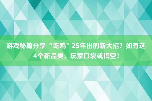 游戏秘籍分享 “吃鸡”25年出的新大招？如有这4个新品类，玩家口袋或掏空！